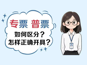漫解税收丨如何区分专票和普票？怎么正确开具？